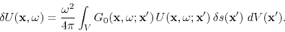 \begin{displaymath}
\delta U({\bf x},\omega)=\frac{\omega^2}{4 \pi}
\int_V G_0({...
...bf x},\omega; {\bf x}')
  \delta s({\bf x}') \; dV({\bf x}').
\end{displaymath}