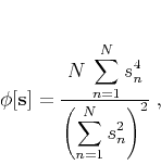 \begin{displaymath}
\phi[\mathbf{s}] = \frac{\displaystyle N \sum_{n=1}^N
s_n^4}{\displaystyle \left(\sum_{n=1}^{N} s_n^2\right)^2}\;,
\end{displaymath}