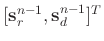 $[\mathbf{s}_{r}^{n-1}, \mathbf{s}_{d}^{n-1}]^T$