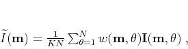 \begin{displaymath}
\widetilde{I} (\mathbf{m}) = \frac{1}{KN} \sum_{\theta=1}...
...(\mathbf{m} , \theta)\mathbf{I}(\mathbf{m},\mathbf{\theta})\;,
\end{displaymath}