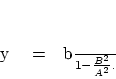 \begin{displaymath}
y \eq {b\over 1 - {B^{2}\over{A^{2}}}} .
\end{displaymath}