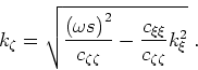 \begin{displaymath}
k_\zeta =
\sqrt{
\frac{ \left (\omega s\right )^2}{c_{\zeta \zeta }}
- \frac{c_{\xi \xi }}{c_{\zeta \zeta }}k_\xi ^2
}\;.
\end{displaymath}
