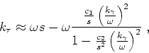 \begin{displaymath}
k_\tau \approx \omega s - \omega \frac{ \frac{c_1}{s} \left ...
...c_2}{s^2} \left ( \frac{ k_\gamma }{ \omega } \right )^2} \;,
\end{displaymath}