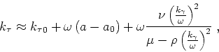 \begin{displaymath}
k_\tau \approx {k_\tau }_0+ \omega \left (a-a_0\right )+
\...
...{\mu-\rho \left ( \frac{ k_\gamma }{ \omega } \right )^2} \;,
\end{displaymath}
