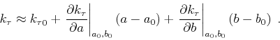 \begin{displaymath}
k_\tau \approx {k_\tau }_0+ \left. \frac{\partial k_\tau }{\...
... }{\partial b } \right\vert _{a_0,b_0} \left (b-b_0\right)\;.
\end{displaymath}