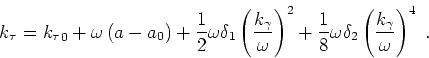 \begin{displaymath}
k_\tau = {k_\tau }_0+ \omega \left (a-a_0\right )
+ \frac{1}...
...ga \delta_2 \left ( \frac{ k_\gamma }{ \omega } \right )^4\;.
\end{displaymath}
