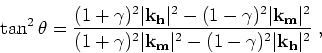 \begin{displaymath}
\tan^2 \theta = \frac
{(1+\gamma )^2 \vert{ \bf k}_{ \bf h}\...
... m}\vert^2 - (1-\gamma )^2 \vert{ \bf k}_{ \bf h}\vert^2} \;,
\end{displaymath}