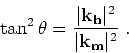\begin{displaymath}
\tan^2 \theta = \frac{\vert{ \bf k}_{ \bf h}\vert^2}{\vert{ \bf k}_{ \bf m}\vert^2} \;.
\end{displaymath}