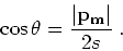 \begin{displaymath}
\cos \theta = \frac{\vert{ \bf p}_{ \bf m}\vert}{2s} \;.
\end{displaymath}