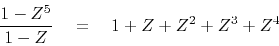 \begin{displaymath}
{ \frac{1- Z^5}{ 1-Z} } \eq 1+Z+Z^2+Z^3+Z^4
\end{displaymath}
