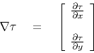 \begin{displaymath}
\nabla \tau \eq
\left[
\begin{array}{c}
\frac{\partial \tau...
...} \\
\\
\frac{\partial \tau}{\partial y}
\end{array}\right]
\end{displaymath}