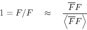 \begin{displaymath}
1 = F/F \quad \approx\quad \frac{\overline{F}F}{\left< \overline{F}F \right>}
\end{displaymath}