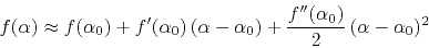 \begin{displaymath}
f(\alpha) \approx f(\alpha_0) +
f'(\alpha_0) (\alpha-\alpha_0) + \frac{f''(\alpha_0)}{2} (\alpha-\alpha_0)^2
\end{displaymath}