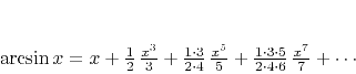 \begin{displaymath}
\arcsin{x} = x + \frac{1}{2} \frac{x^3}{3} +
\frac{1 \...
... \cdot 3 \cdot 5}{2 \cdot 4 \cdot 6} \frac{x^7}{7} +
\cdots
\end{displaymath}