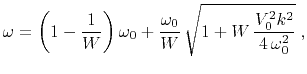 $\displaystyle \omega = \left(1-\frac{1}{W}\right) \omega_0+ \frac{\omega_0}{W}\, \sqrt{1 + W\,\frac{V_0^2 k^2}{4\,\omega_0^2}}\;,$