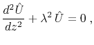 $\displaystyle \frac{d^2 \hat{U}}{d z^2} + \lambda^2\,\hat{U} = 0\;,$