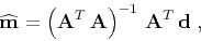 \begin{displaymath}
\widehat{\mathbf{m}} = \left(\mathbf{A}^T \mathbf{A}\right)^{-1} \mathbf{A}^T \mathbf{d}\;,
\end{displaymath}