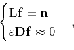 \begin{displaymath}\begin{cases}\mathbf{L}\mathbf{f}=\mathbf{n} \\ \varepsilon\mathbf{D}\mathbf{f}\approx0 \end{cases},\end{displaymath}