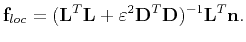 $\displaystyle \mathbf{f}_{loc}=(\mathbf{L}^{T}\mathbf{L}+\varepsilon^2\mathbf{D}^{T} \mathbf{D})^{-1}\mathbf{L}^{T}\mathbf{n}.$