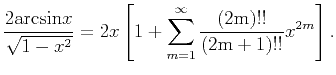 $\displaystyle \frac{2{\rm {arcsin}}x}{\sqrt{1-x^2}}=2x \left[1+\sum_{m=1}^{\infty}\frac{(2{\rm {m}})!!} {(2{\rm {m}}+1)!!}x^{2m}\right].$