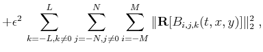 $\displaystyle + \epsilon^2  \sum_{k=-L,k\neq0}^{L} \sum_{j=-N,j\neq0}^{N}
\sum_{i=-M}^{M}
\Vert\mathbf{R}[B_{i,j,k}(t,x,y)]\Vert _2^2\;,$