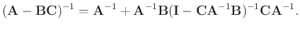 $\displaystyle (\mathbf{A}-\mathbf{BC})^{-1}=\mathbf{A}^{-1}+ \mathbf{A}^{-1}\ma...
...\mathbf{I}-\mathbf{C}\mathbf{A}^{-1}\mathbf{B})^{-1} \mathbf{C}\mathbf{A}^{-1}.$