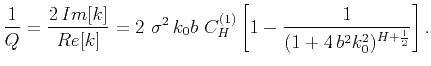 $\displaystyle \frac{1}{Q} = \frac{2\,Im[k]}{Re[k]} = 2~\sigma^2\,k_0b~C^{(1)}_{H}
\left[1-\frac{1}{(1+4\,b^2k_0^2)^{H+\frac{1}{2}}}\right].$