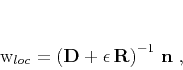 \begin{displaymath}
\mathbf{w}_{loc} =
\left(\mathbf{D}+\epsilon\,\mathbf{R}\right)^{-1}\,\mathbf{n}\;,
\end{displaymath}