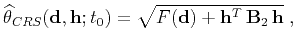 $\displaystyle \widehat{\theta}_{CRS}(\mathbf{d},\mathbf{h};t_0) = \sqrt{F(\mathbf{d}) + \mathbf{h}^T \mathbf{B}_2 \mathbf{h}}\;,$