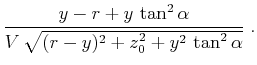 $\displaystyle \frac{y-r + y \tan^2{\alpha}}{V \sqrt{(r-y)^2 + z_0^2 + y^2 \tan^2{\alpha}}}\;.$