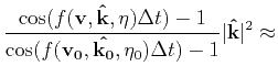 $\displaystyle {\frac{\cos(f(\mathbf{v},\mathbf{\hat{k}},\eta)\Delta t)-1}{\cos(...
...0},\mathbf{\hat{k_0}},\eta_0)\Delta t)-1}\vert\mathbf{\hat{k}}\vert^2 \approx }$