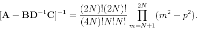 \begin{displaymath}[\tensor A-\tensor B\tensor D^{-1}\tensor C]^{-1} =
\frac{(2N)!(2N)!}{(4N)!N!N!}
\prod_{m=N+1}^{2N}(m^2-p^2).
\end{displaymath}
