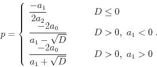 \begin{displaymath}
p=\left\{\begin{array}{ll}
\displaystyle{\frac{-a_1}{2a_2}} ...
...rac{-2a_0}{a_1+\sqrt{D}}}
& D>0, a_1>0\\
\end{array}\right.
\end{displaymath}
