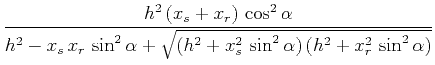 $\displaystyle \frac{h^2\,(x_s+x_r)\,\cos^2{\alpha}}{h^2 - x_s\,x_r\,\sin^2{\alpha} +
\sqrt{(h^2+x_s^2\,\sin^2{\alpha})\,(h^2+x_r^2\,\sin^2{\alpha})}}$