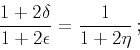 \begin{displaymath}
\frac{1+2\delta}{1+2\epsilon}=\frac{1}{1+2\eta} ;
\end{displaymath}
