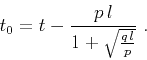 \begin{displaymath}
t_0 = t - \frac{p\,l}{1 + \sqrt{\frac{q\,l}{p}}}\;.
\end{displaymath}