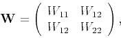 \begin{displaymath}
\tensor{W}=\left(
\begin{array}{cc}
W_{11} & W_{12} \\
W_{12} & W_{22}
\end{array}\right),
\end{displaymath}