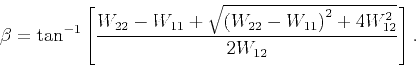 \begin{displaymath}
\beta = \tan ^{-1}\left[ \frac{W_{22}-W_{11}+\sqrt{\left(W_{22}-W_{11}\right)^2+4W_{12}^2}}{2W_{12}}\right].
\end{displaymath}