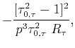 $\displaystyle -\frac{[ \tau_{0,\tau}^{2}-1]^{2}}{%
p^{3}\tau_{0,\tau}^{2} R_{\tau} },$