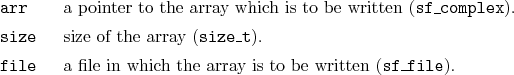 \begin{desclist}{\tt }{\quad}[\tt size]
\setlength \itemsep{0pt}
\item[arr] a...
...] a file in which the array is to be written (\texttt{sf\_file}).
\end{desclist}