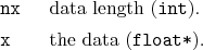 \begin{desclist}{\tt }{\quad}[\tt xx]
\setlength \itemsep{0pt}
\item[nx] data length (\texttt{int}).
\item[x] the data (\texttt{float*}).
\end{desclist}