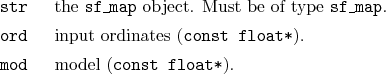 \begin{desclist}{\tt }{\quad}[\tt ord]
\setlength \itemsep{0pt}
\item[str] th...
...texttt{const float*}).
\item[mod] model (\texttt{const float*}).
\end{desclist}