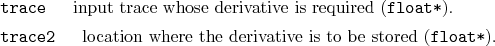 \begin{desclist}{\tt }{\quad}[\tt ]
\setlength \itemsep{0pt}
\item[trace] inp...
...location where the derivative is to be stored (\texttt{float*}).
\end{desclist}