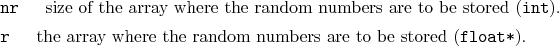 \begin{desclist}{\tt }{\quad}[\tt ]
\setlength \itemsep{0pt}
\item[nr] size o...
...rray where the random numbers are to be stored (\texttt{float*}).
\end{desclist}