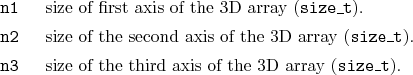 \begin{desclist}{\tt }{\quad}[\tt n3]
\setlength \itemsep{0pt}
\item[n1] size...
...em[n3] size of the third axis of the 3D array (\texttt{size\_t}).
\end{desclist}