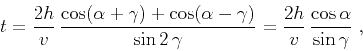 \begin{displaymath}
t = {\frac{2 h}{v}} 
{\frac{\cos(\alpha+\gamma) + \cos(\a...
...ma}}} =
{\frac{2 h}{v} \frac{\cos{\alpha}}{\sin{\gamma}}}\;,
\end{displaymath}