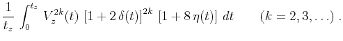 $\displaystyle {1 \over t_z} \int_{0}^{t_z} V_z^{2k}(t) 
\left[1 + 2 \delta(t)\right]^{2k} \left[1 + 8 \eta(t)\right] dt \qquad
(k = 2,3, \ldots)\;.$