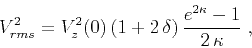 \begin{displaymath}
V_{rms}^2 = V_z^2(0) (1 + 2 \delta) {{e^{2\kappa}-1}\over {2 \kappa}}\;,
\end{displaymath}