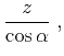 $\displaystyle {z \over {\cos{\alpha}}}\;,$