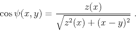 \begin{displaymath}
\cos{\psi(x,y)} = {z(x) \over \sqrt{z^2(x) + (x-y)^2}}\;.
\end{displaymath}